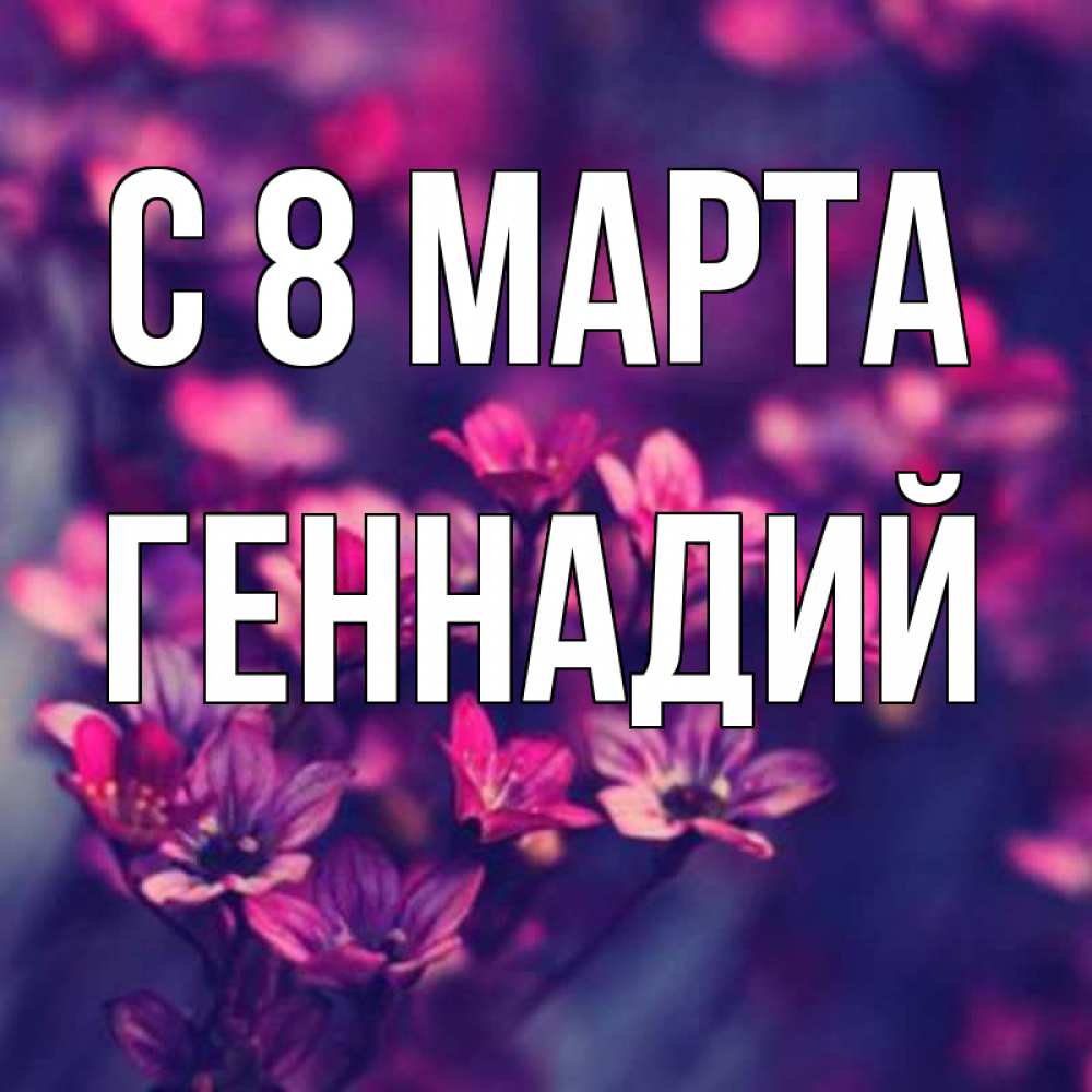 Открытка на каждый день с именем, Геннадий С 8 МАРТА небольшие цветы 1 Прикольная открытка с пожеланием онлайн скачать бесплатно 