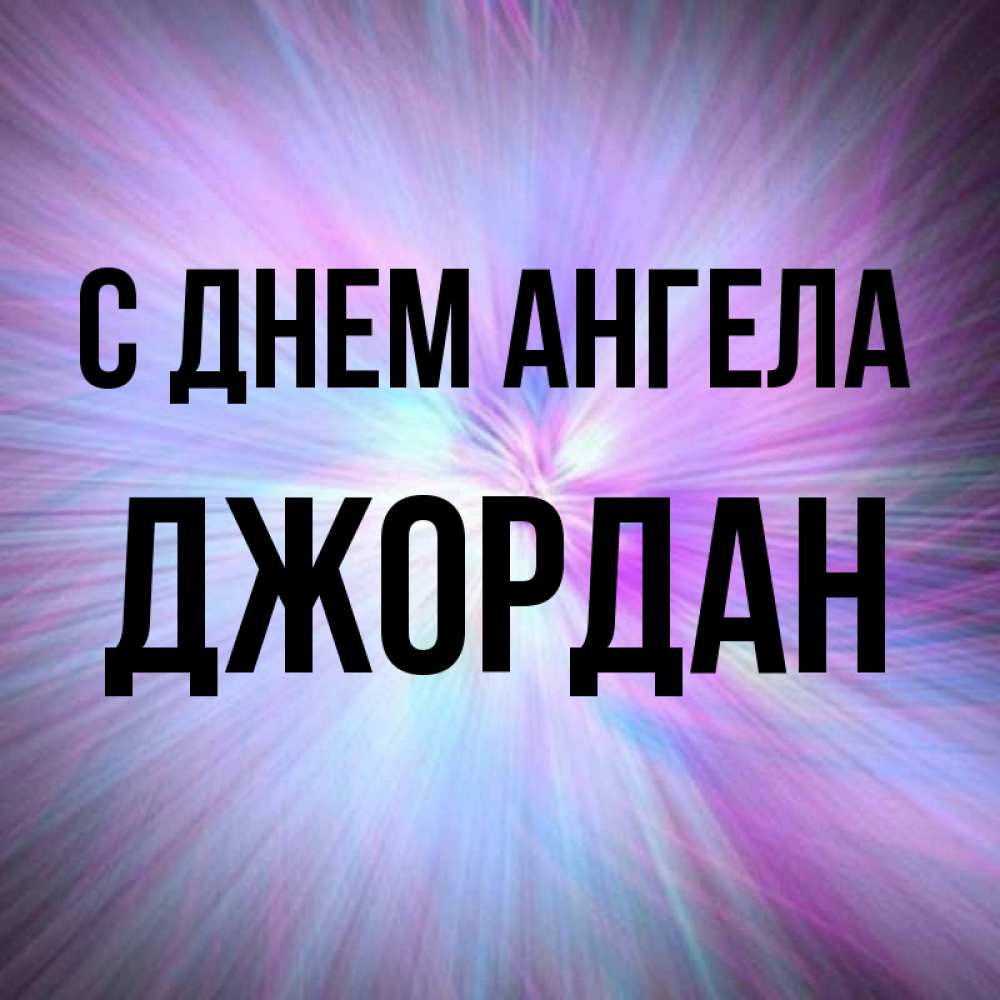 Открытка на каждый день с именем, Джордан С днем ангела ангельский свет Прикольная открытка с пожеланием онлайн скачать бесплатно 