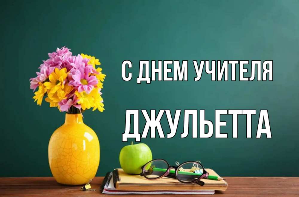 Открытка на каждый день с именем, Джульетта С днем учителя ваза с цветами яблоко и журнал Прикольная открытка с пожеланием онлайн скачать бесплатно 