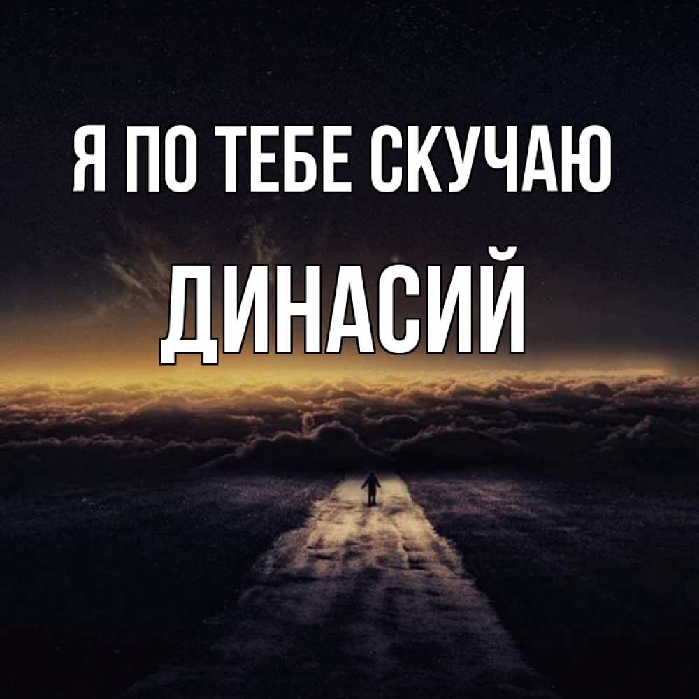 Открытка на каждый день с именем, Динасий Я по тебе скучаю идем Прикольная открытка с пожеланием онлайн скачать бесплатно 