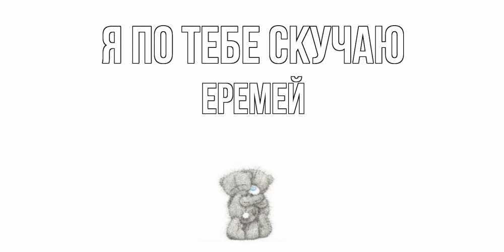 Открытка на каждый день с именем, Еремей Я по тебе скучаю мишки Прикольная открытка с пожеланием онлайн скачать бесплатно 