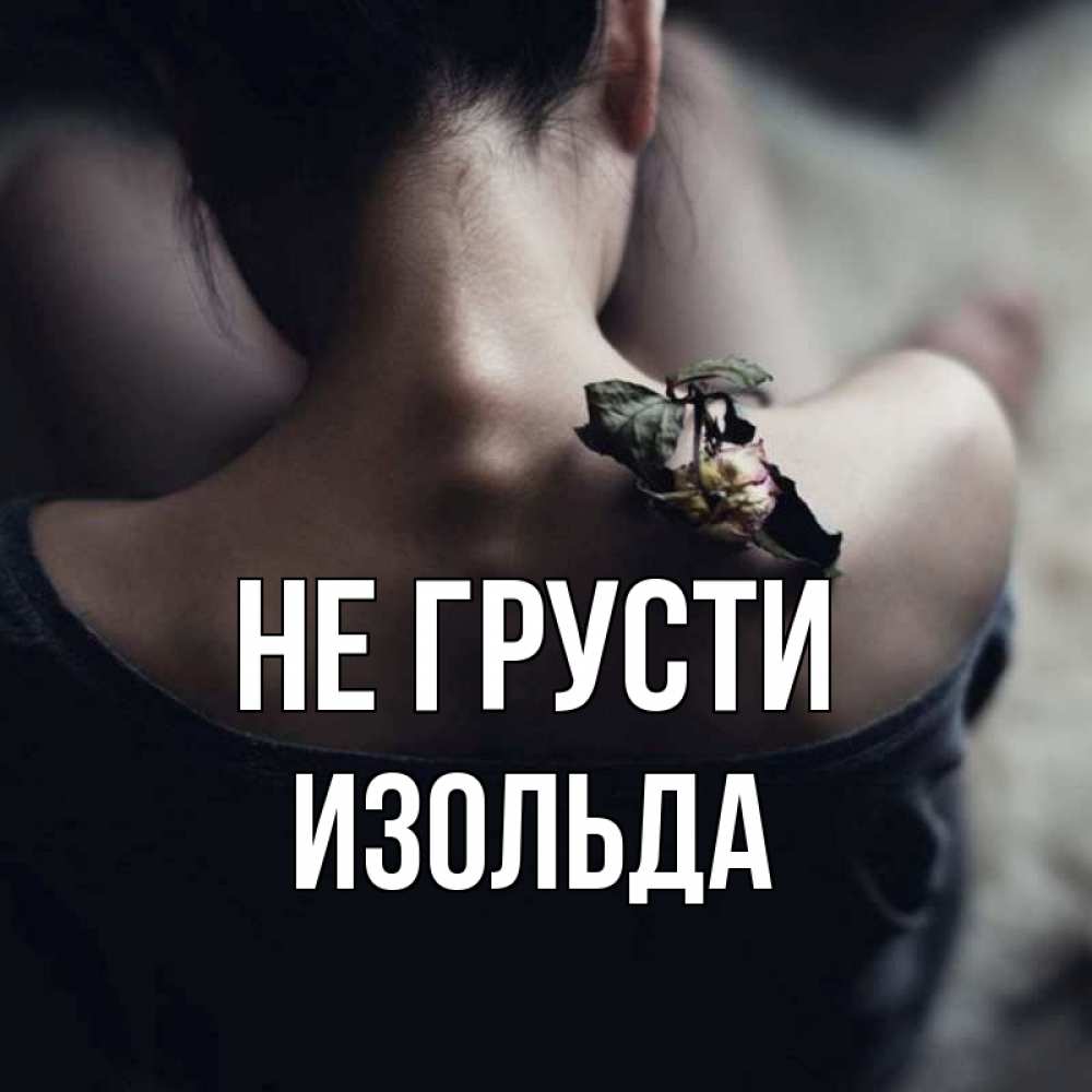 Открытка на каждый день с именем, Изольда Не грусти девушка со спины Прикольная открытка с пожеланием онлайн скачать бесплатно 