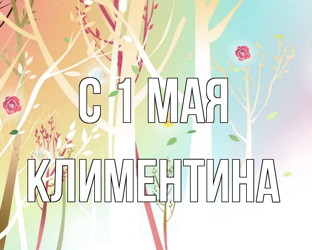 Открытка на каждый день с именем, Климентина С 1 мая С 1 мая 1 Прикольная открытка с пожеланием онлайн скачать бесплатно 