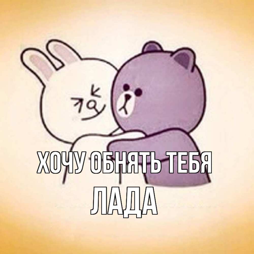 Открытка на каждый день с именем, Лада Хочу обнять тебя обнимашки Прикольная открытка с пожеланием онлайн скачать бесплатно 
