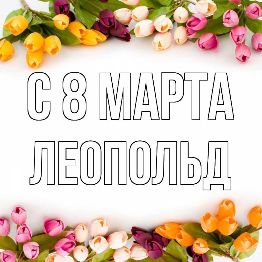 Открытка на каждый день с именем, Леопольд С 8 МАРТА весна март Прикольная открытка с пожеланием онлайн скачать бесплатно 