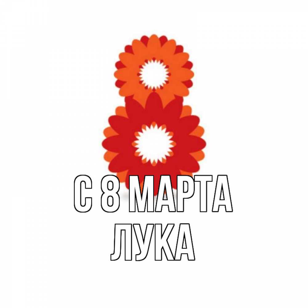 Открытка на каждый день с именем, Лука С 8 МАРТА восьмерка из лепестков Прикольная открытка с пожеланием онлайн скачать бесплатно 