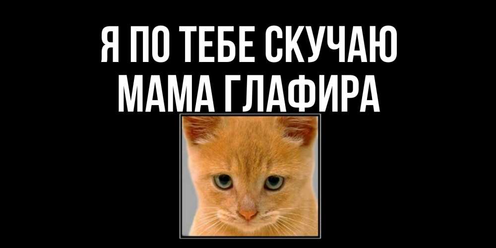 Открытка на каждый день с именем, Мама-Глафира Я по тебе скучаю открытки рыжий котенок скучает по тебе Прикольная открытка с пожеланием онлайн скачать бесплатно 