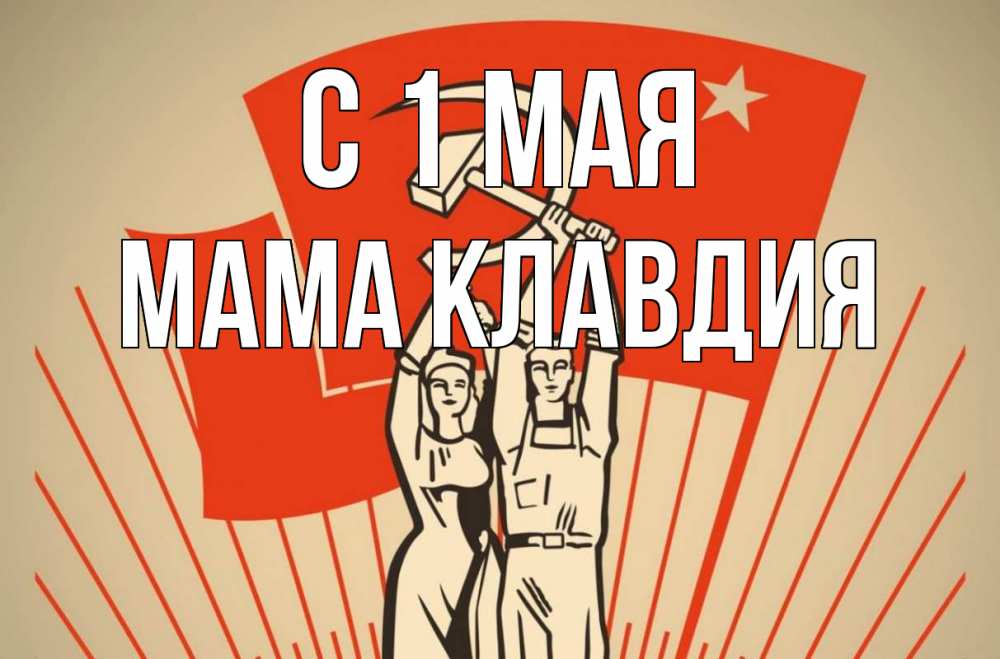 Открытка на каждый день с именем, Мама-Клавдия С 1 мая С 1 мая Прикольная открытка с пожеланием онлайн скачать бесплатно 
