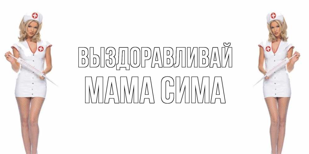 Открытка на каждый день с именем, Мама-Сима Выздоравливай открытки с медсестрой Прикольная открытка с пожеланием онлайн скачать бесплатно 