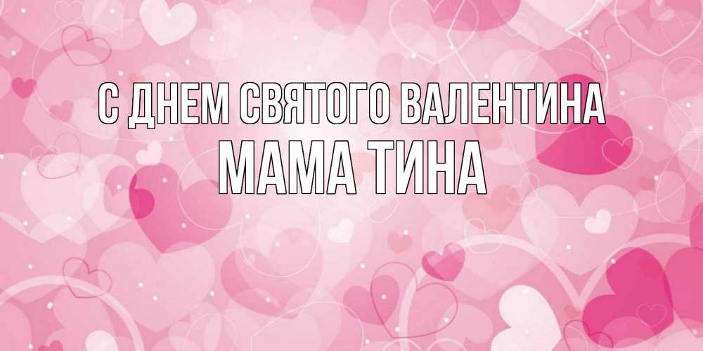 Открытка на каждый день с именем, Мама-Тина С днем Святого Валентина открытки с именем на день всех влюбленных Прикольная открытка с пожеланием онлайн скачать бесплатно 