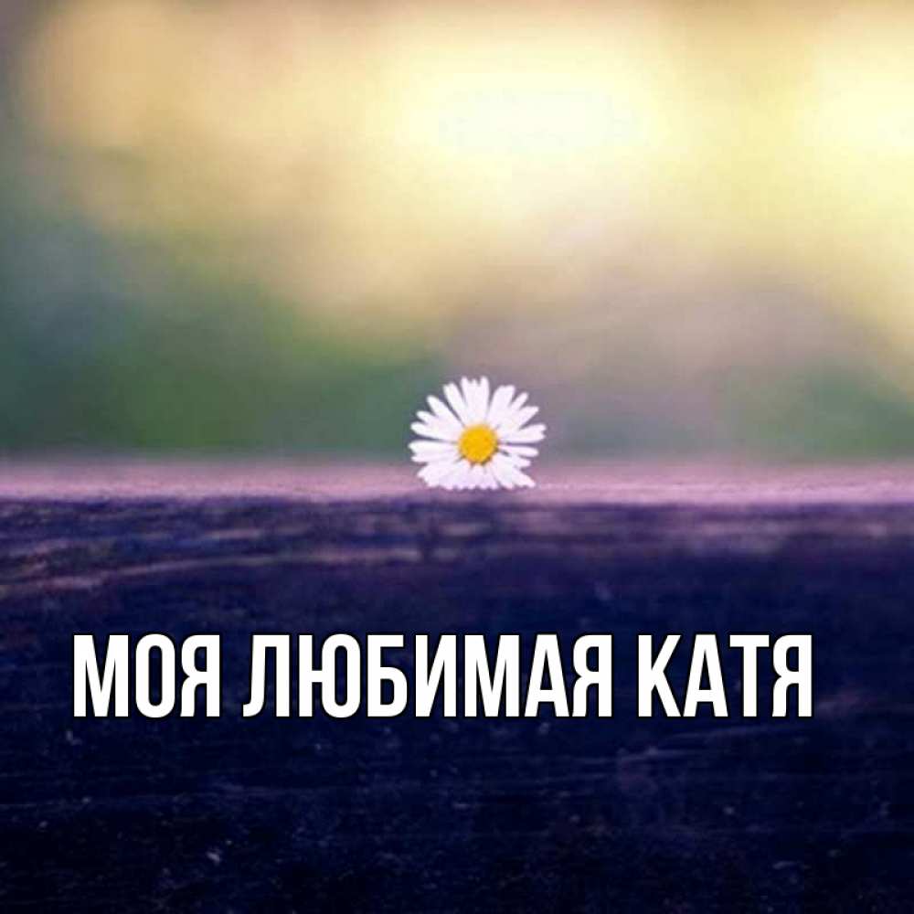 Открытка на каждый день с именем, Моя-любимая-Катя Главная красота Прикольная открытка с пожеланием онлайн скачать бесплатно 
