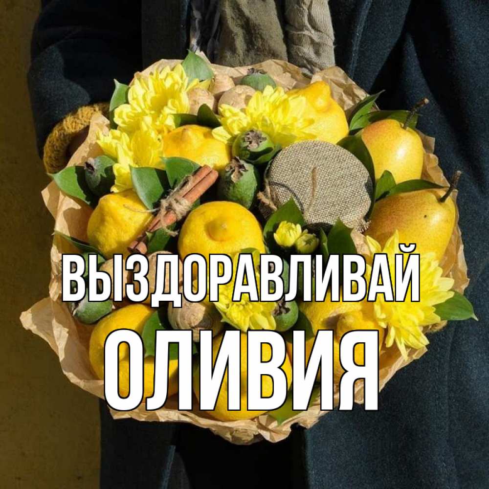 Открытка на каждый день с именем, Оливия Выздоравливай букет витаминов Прикольная открытка с пожеланием онлайн скачать бесплатно 