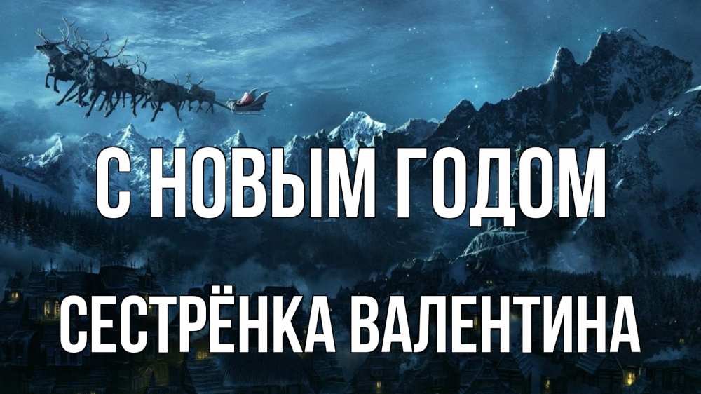Открытка на каждый день с именем, Сестрёнка-Валентина С новым годом дед мороз олени Прикольная открытка с пожеланием онлайн скачать бесплатно 