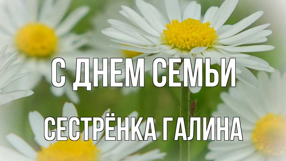 Открытка на каждый день с именем, Сестрёнка-Галина С днем семьи с днем семьи  1 Прикольная открытка с пожеланием онлайн скачать бесплатно 