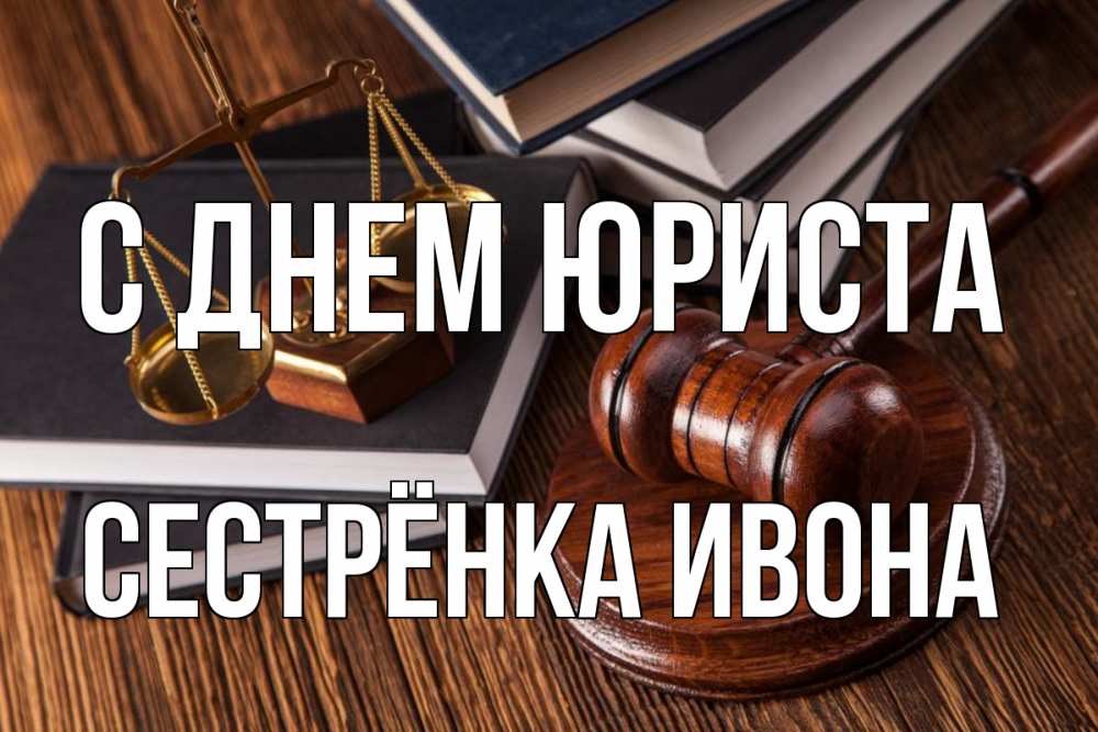 Открытка на каждый день с именем, Сестрёнка-Ивона С днем юриста с днем юриста Прикольная открытка с пожеланием онлайн скачать бесплатно 