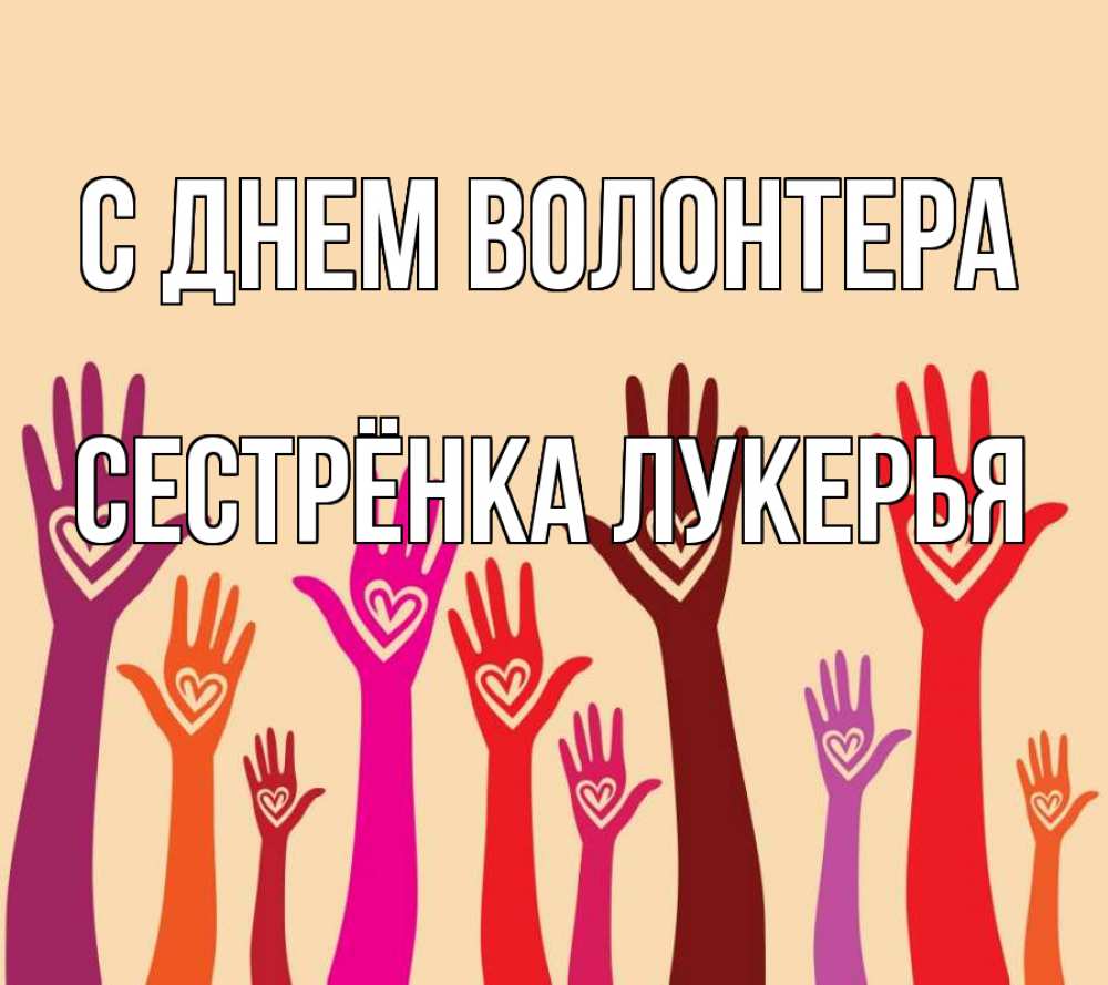Открытка на каждый день с именем, Сестрёнка-Лукерья С днем волонтера с днем волонтера Прикольная открытка с пожеланием онлайн скачать бесплатно 