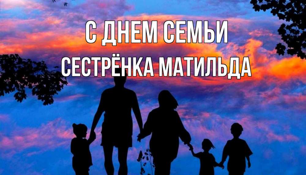 Открытка на каждый день с именем, Сестрёнка-Матильда С днем семьи семья Прикольная открытка с пожеланием онлайн скачать бесплатно 