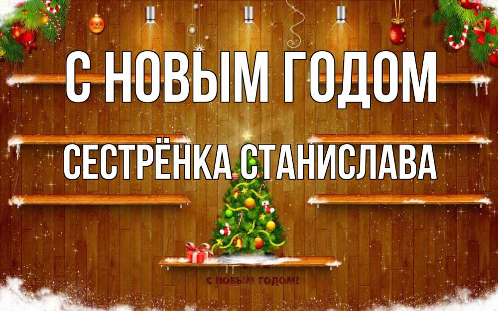 Открытка на каждый день с именем, Сестрёнка-Станислава С новым годом с новым годом Прикольная открытка с пожеланием онлайн скачать бесплатно 