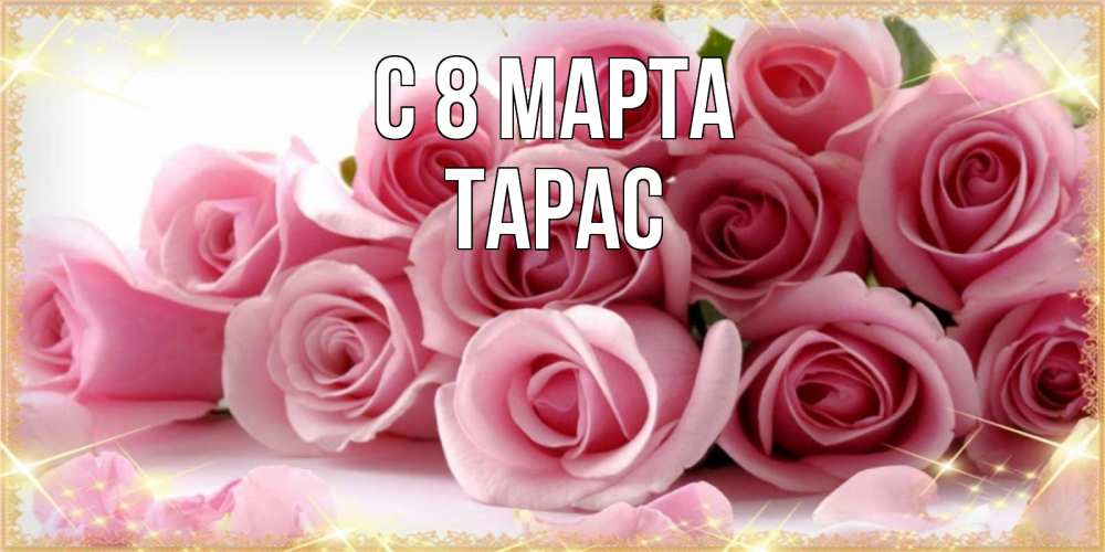 Открытка на каждый день с именем, Тарас С 8 МАРТА поздравления женщин с 8 марта Прикольная открытка с пожеланием онлайн скачать бесплатно 