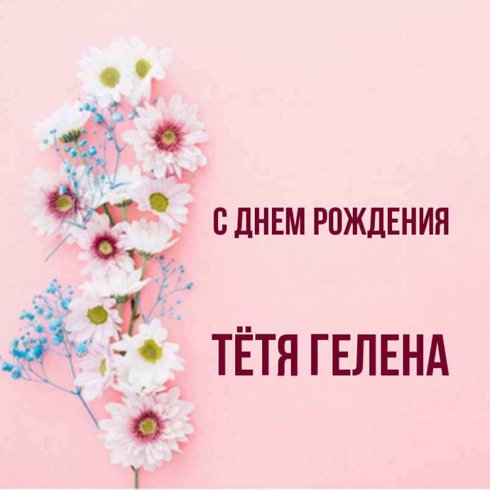 Открытка на каждый день с именем, Тётя-Гелена С днем рождения Родная моя с днем рождения тебя картинка с цветами белыми и голубыми Прикольная открытка с пожеланием онлайн скачать бесплатно 