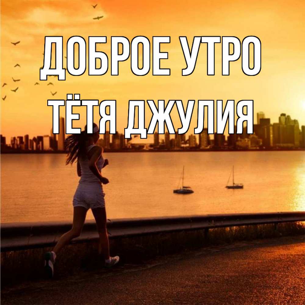 Открытка на каждый день с именем, Тётя-Джулия Доброе утро девушка бежит Прикольная открытка с пожеланием онлайн скачать бесплатно 