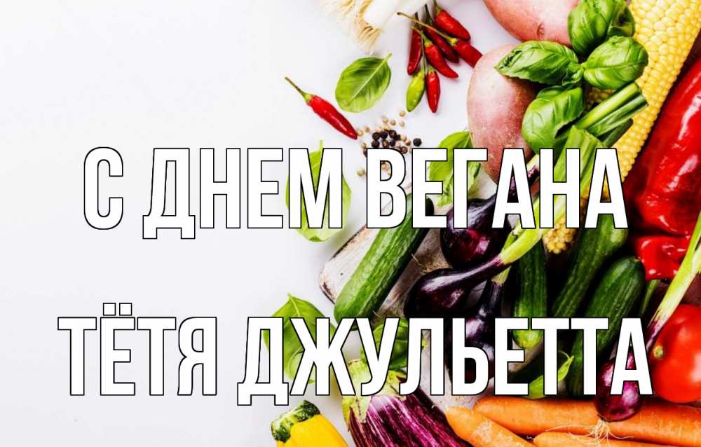 Открытка на каждый день с именем, Тётя-Джульетта С днем вегана день вегана Прикольная открытка с пожеланием онлайн скачать бесплатно 