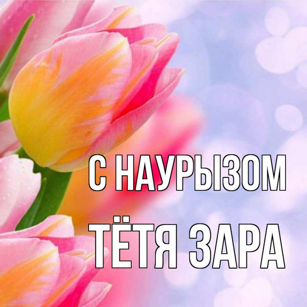 Открытка на каждый день с именем, Тётя-Зара С наурызом тюльпаны 2 Прикольная открытка с пожеланием онлайн скачать бесплатно 