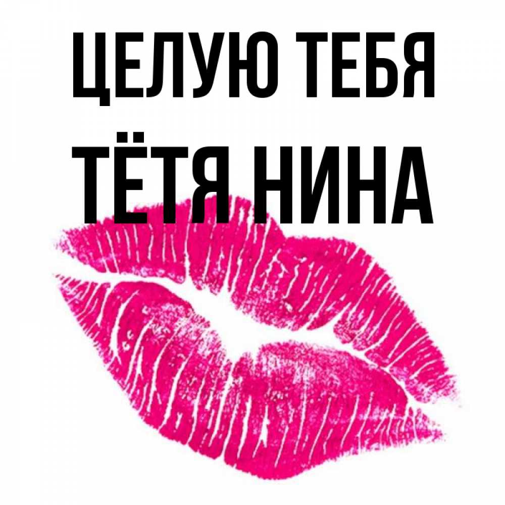 Открытка на каждый день с именем, Тётя-Нина Целую тебя след от помады Прикольная открытка с пожеланием онлайн скачать бесплатно 