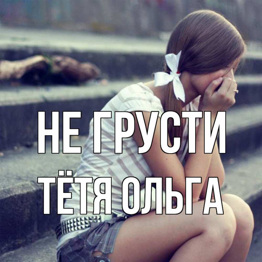 Открытка на каждый день с именем, Тётя-Ольга Не грусти длинные волосы и белый бант Прикольная открытка с пожеланием онлайн скачать бесплатно 