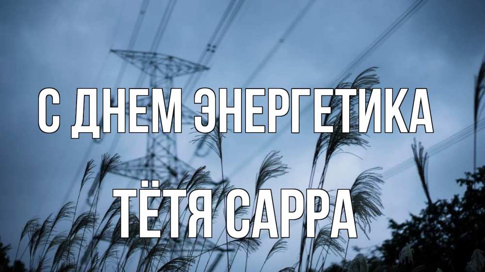 Открытка на каждый день с именем, Тётя-Сарра С днем энергетика ЛЭП электричество Прикольная открытка с пожеланием онлайн скачать бесплатно 