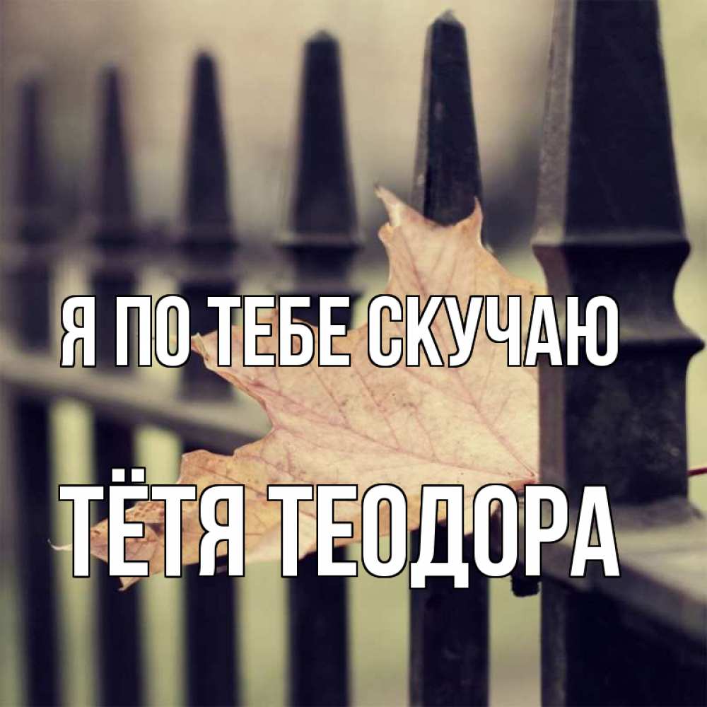 Открытка на каждый день с именем, Тётя-Теодора Я по тебе скучаю очень скучно Прикольная открытка с пожеланием онлайн скачать бесплатно 