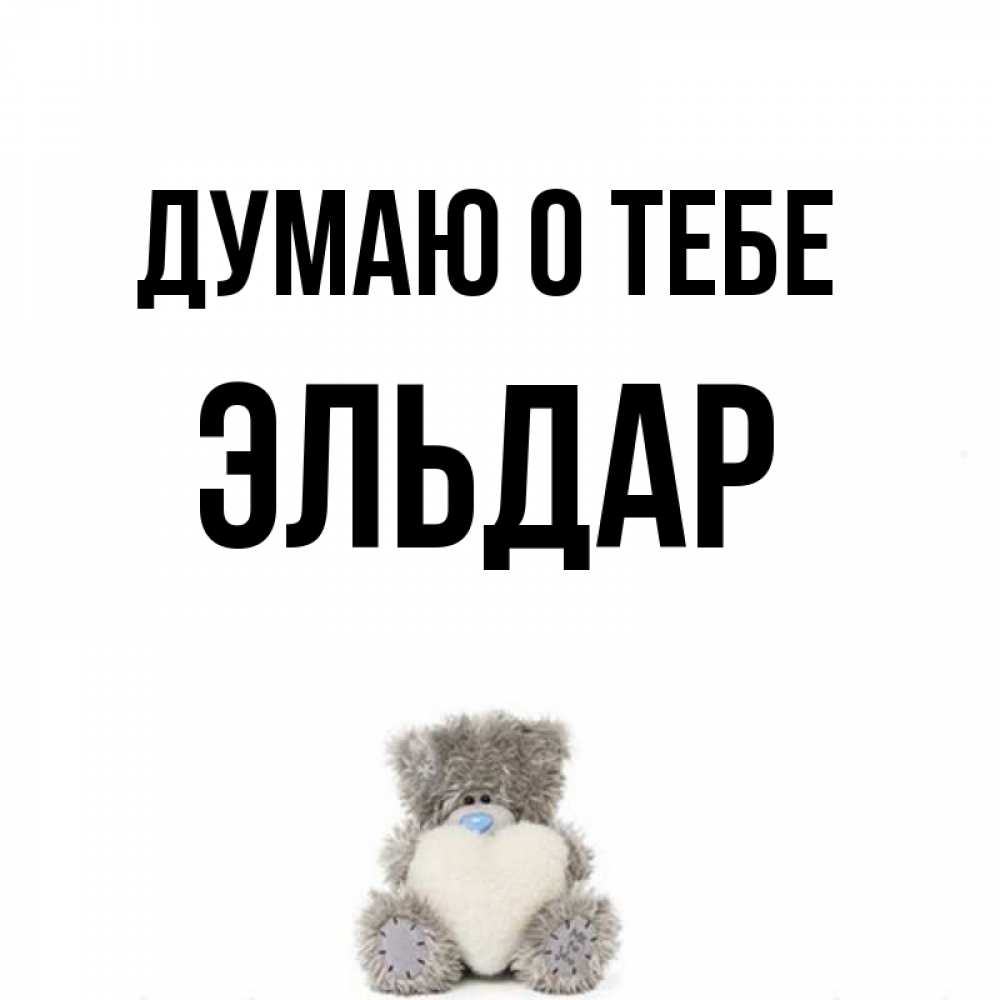 Открытка на каждый день с именем, Эльдар Думаю о тебе тедди с сердечком для любимой Прикольная открытка с пожеланием онлайн скачать бесплатно 