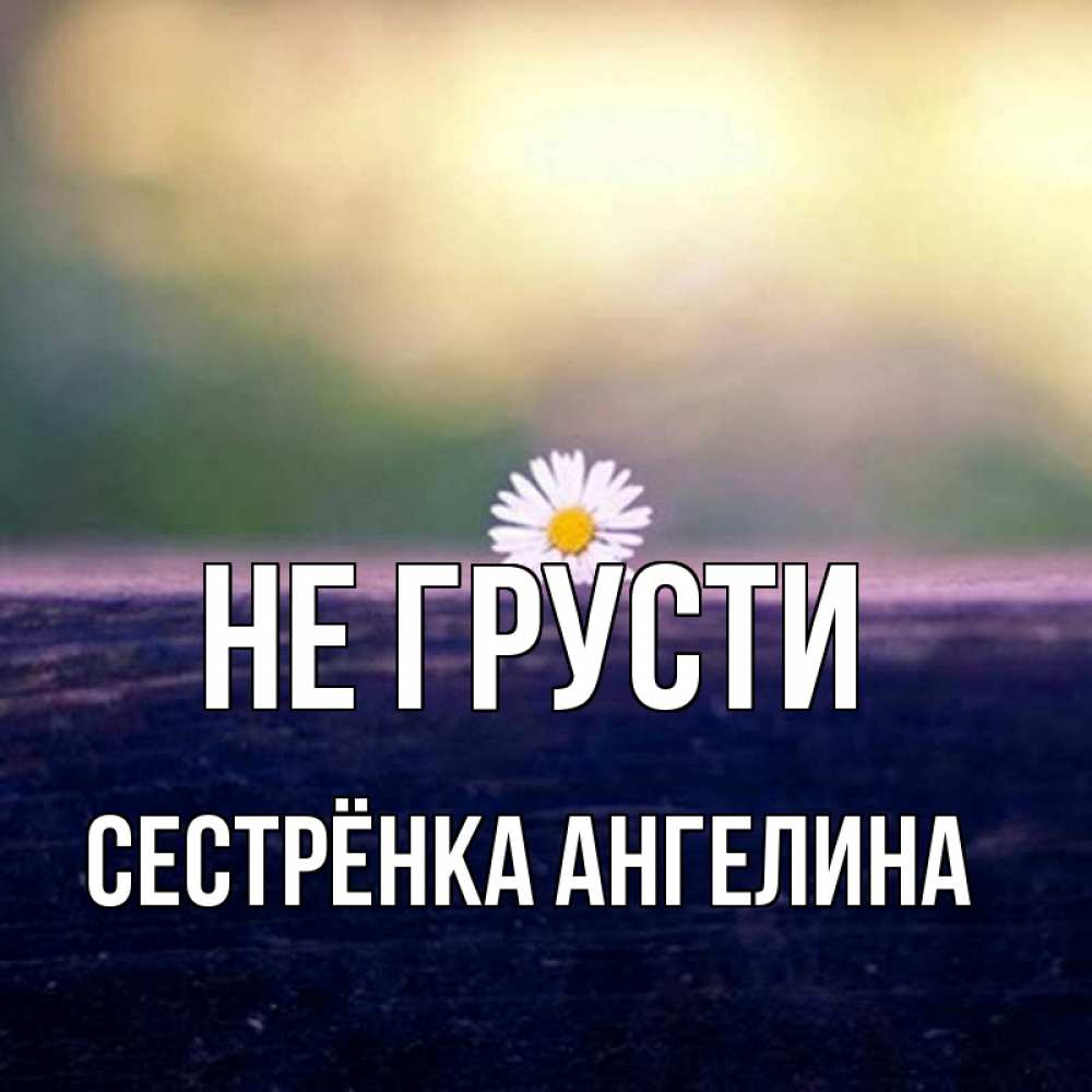Открытка на каждый день с именем, Сестрёнка-Ангелина Не грусти красота Прикольная открытка с пожеланием онлайн скачать бесплатно 