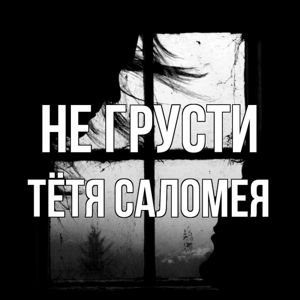 Открытка на каждый день с именем, Тётя-Саломея Не грусти открытки для родных Прикольная открытка с пожеланием онлайн скачать бесплатно 