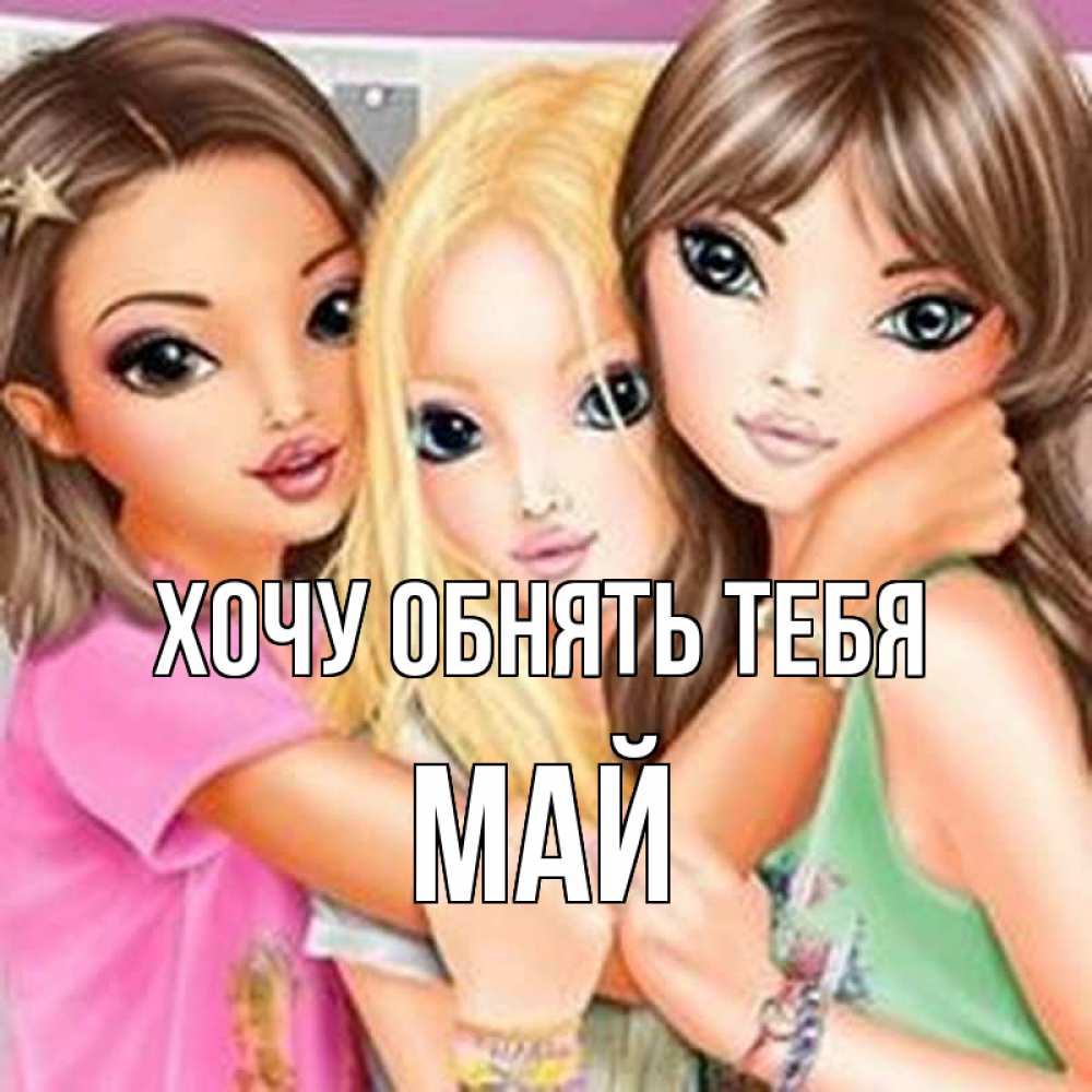 Открытка на каждый день с именем, Май Хочу обнять тебя красивые девчонки Прикольная открытка с пожеланием онлайн скачать бесплатно 