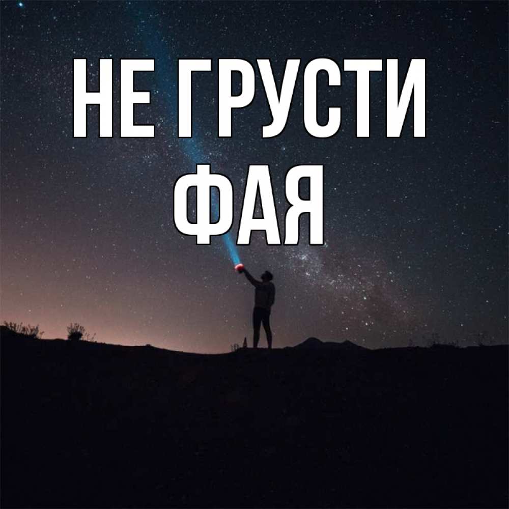 Открытка на каждый день с именем, Фая Не грусти луч света и млечный путь Прикольная открытка с пожеланием онлайн скачать бесплатно 