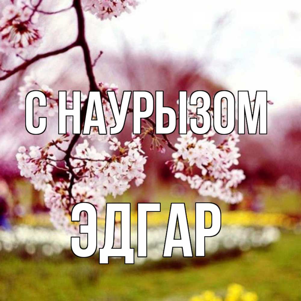 Открытка на каждый день с именем, Эдгар С наурызом яблоня Прикольная открытка с пожеланием онлайн скачать бесплатно 