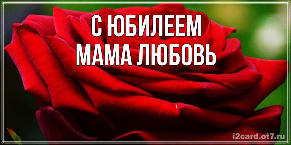Открытка на каждый день с именем, Мама-Любовь С юбилеем розочка очень красивая Прикольная открытка с пожеланием онлайн скачать бесплатно 