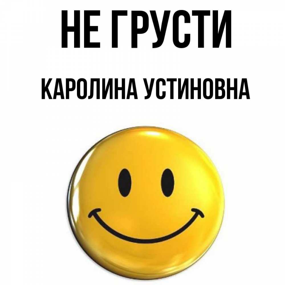 Открытка с именем, Каролина Устиновна, Не грусти