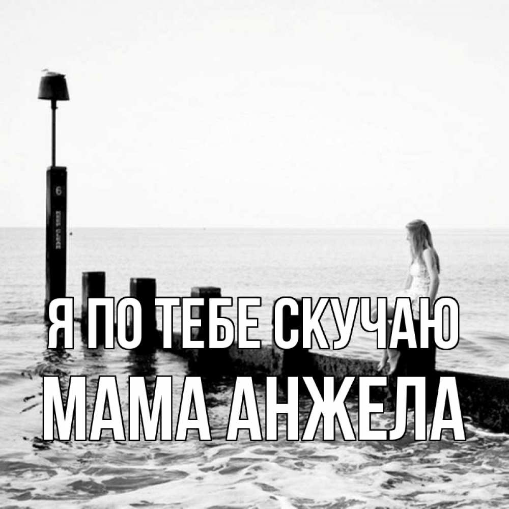 Открытка на каждый день с именем, Мама-Анжела Я по тебе скучаю вода Прикольная открытка с пожеланием онлайн скачать бесплатно 