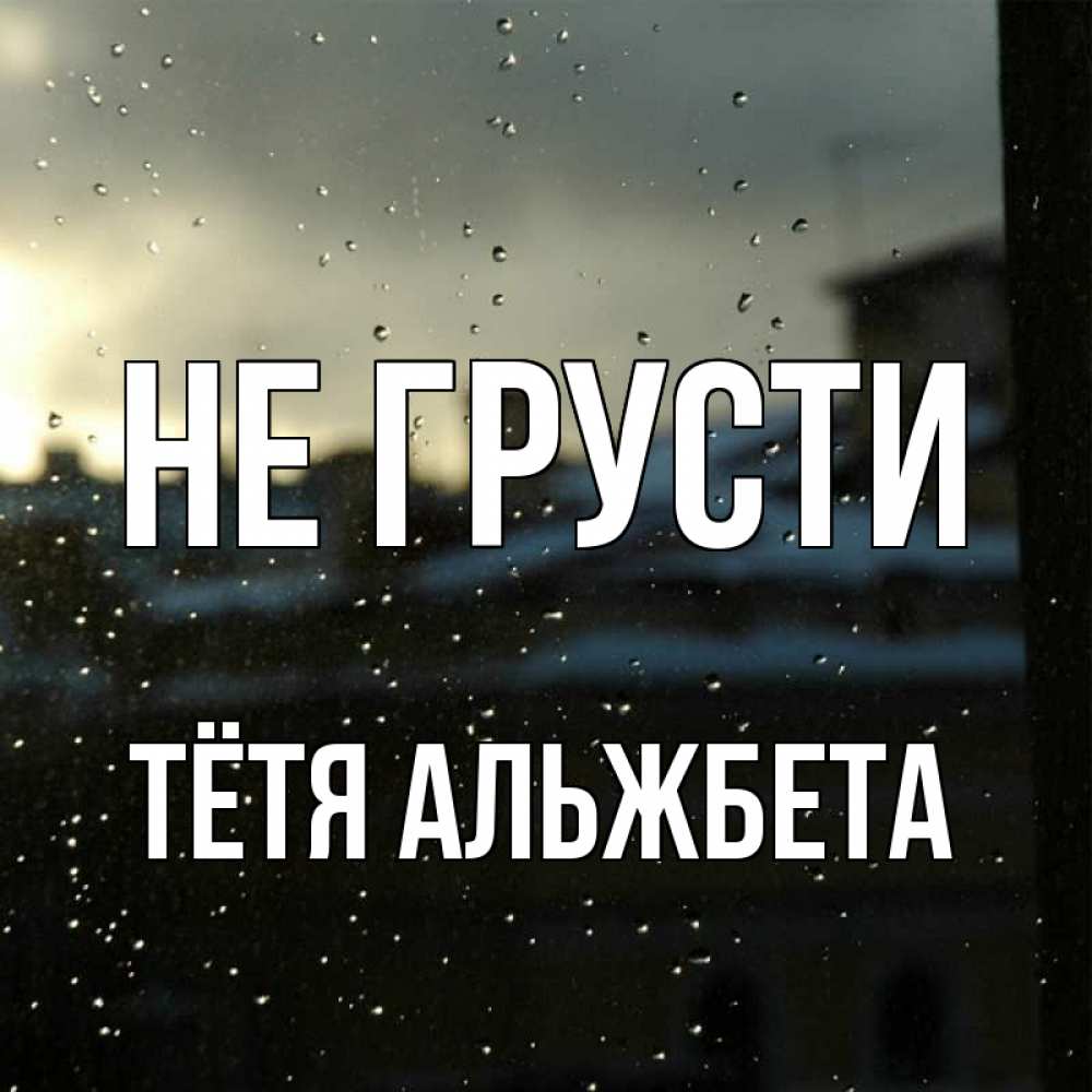 Открытка на каждый день с именем, Тётя-Альжбета Не грусти вид на крыши Прикольная открытка с пожеланием онлайн скачать бесплатно 