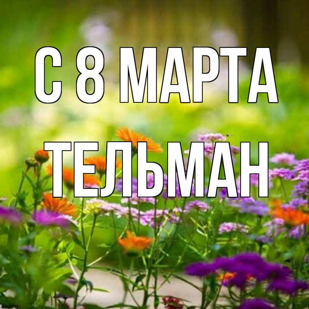 Открытка на каждый день с именем, Тельман С 8 марта цветы Прикольная открытка с пожеланием онлайн скачать бесплатно 