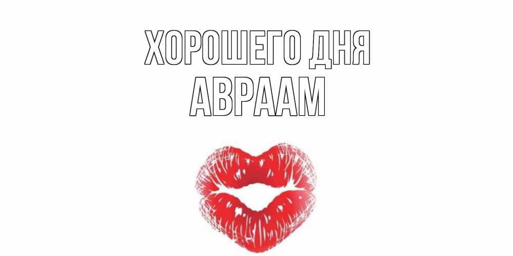 Открытка на каждый день с именем, Авраам Хорошего дня Поцелуй Прикольная открытка с пожеланием онлайн скачать бесплатно 