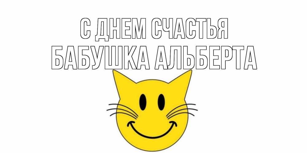 Открытка на каждый день с именем, Бабушка-Альберта С днем счастья кот, улыбка Прикольная открытка с пожеланием онлайн скачать бесплатно 