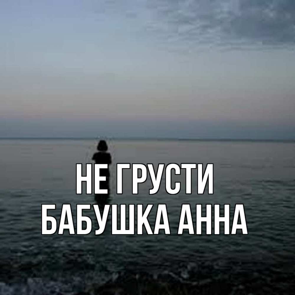 Открытка на каждый день с именем, Бабушка-Анна Не грусти девушка Прикольная открытка с пожеланием онлайн скачать бесплатно 