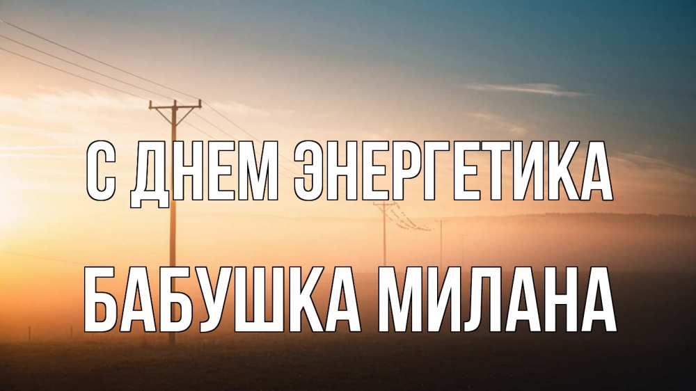 Открытка на каждый день с именем, Бабушка-Милана С днем энергетика дымка столбы провода Прикольная открытка с пожеланием онлайн скачать бесплатно 