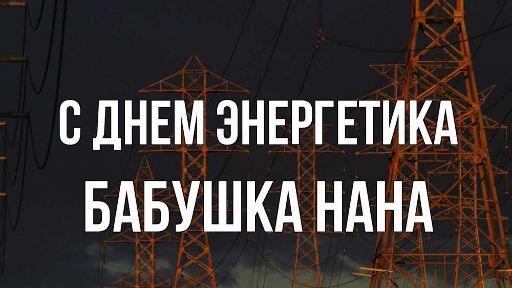 Открытка на каждый день с именем, Бабушка-Нана С днем энергетика ночь, лэп Прикольная открытка с пожеланием онлайн скачать бесплатно 
