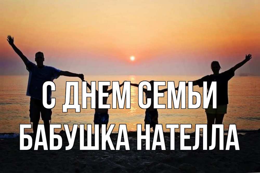 Открытка на каждый день с именем, Бабушка-Нателла С днем семьи мама, папа, дети, дочка,сын, море, пляж, закат Прикольная открытка с пожеланием онлайн скачать бесплатно 