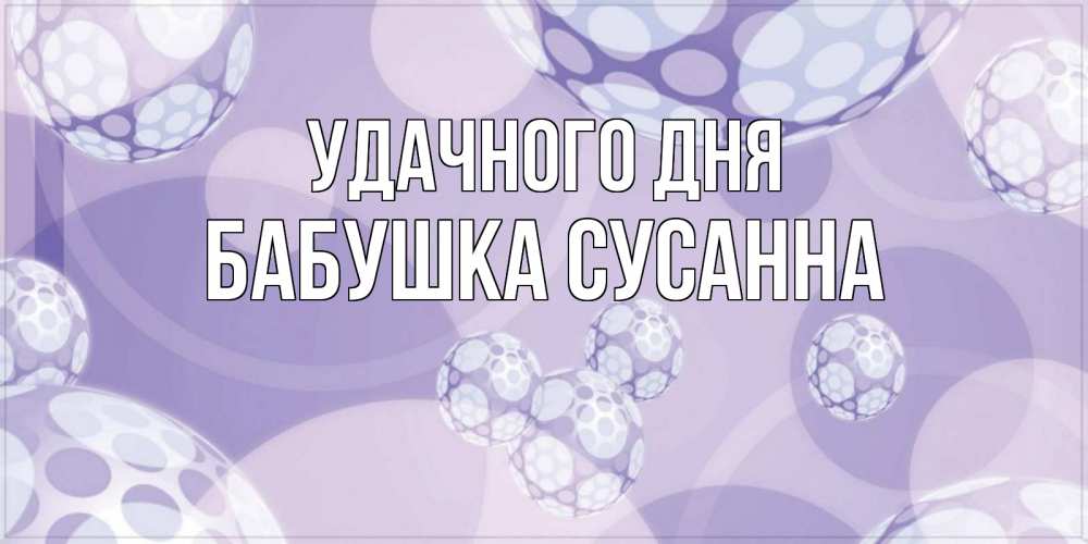 Открытка на каждый день с именем, Бабушка-Сусанна Удачного дня открытка строгого стиля Прикольная открытка с пожеланием онлайн скачать бесплатно 