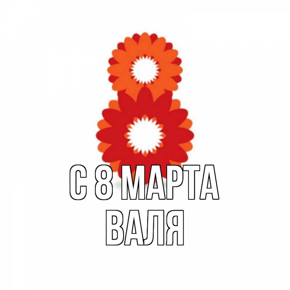 Открытка на каждый день с именем, Валя С 8 МАРТА восьмерка из лепестков Прикольная открытка с пожеланием онлайн скачать бесплатно 